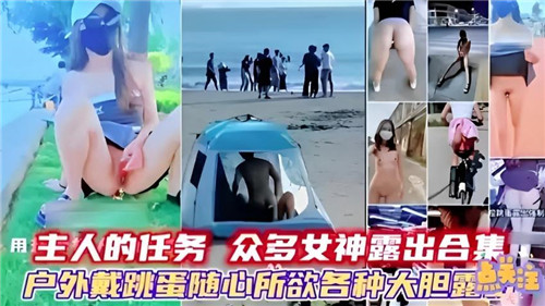 主人的任务众多女神露出合集户外戴跳蛋随心所欲各种大胆露点 — 2025
