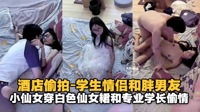 酒店偷拍-学生情侣和胖男友小仙女穿着白色仙女群和学长偷情 — 2026