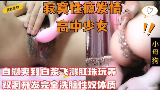 调救性奴寂寞性瘾发情高中少女自慰爽到白浆飞溅肛珠玩弄双洞开发完全洗脑性奴体质 — 2026