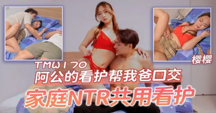 桃视频阿公的看护帮我爸口交-樱樱TMW170 — 2026