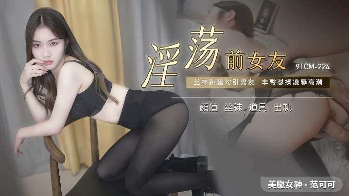 范可可91CM-224.淫荡前女友 — 2025