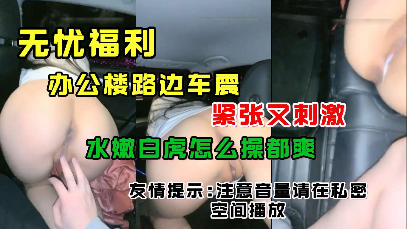 办公楼路边车震紧张又刺激水嫩白虎怎么艹都爽友情提示注意音量请在私密空间播放 — 2025
