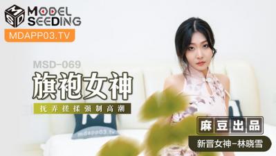 国产麻豆AV MSD MSD069 旗袍女神 新人女优 林晓雪 — 2024